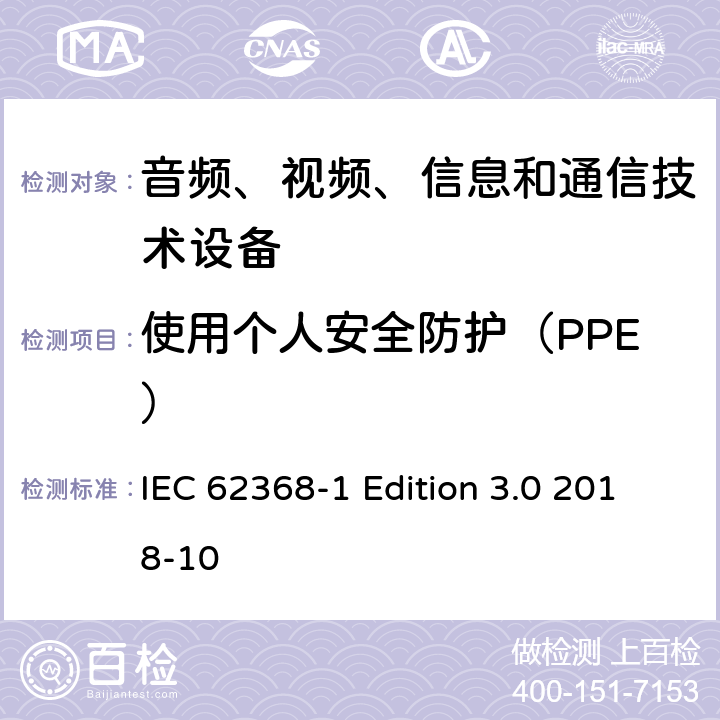 使用个人安全防护（PPE） IEC 62368-1 音频、视频、信息和通信技术设备第 1 部分：安全要求  Edition 3.0 2018-10 7.4
