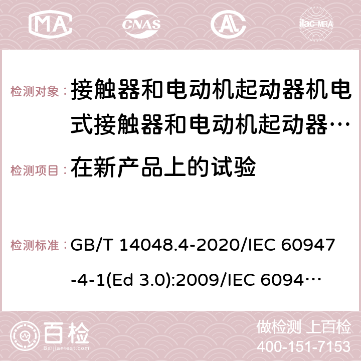 在新产品上的试验 低压开关设备和控制设备 第4-1部分：接触器和电动机起动器 机电式接触器和电动机起动器（含电动机保护器） GB/T 14048.4-2020/IEC 60947-4-1(Ed 3.0):2009/IEC 60947-4-1(Ed 4.0):2018 /F.7.2/F.7.2/F.7.2