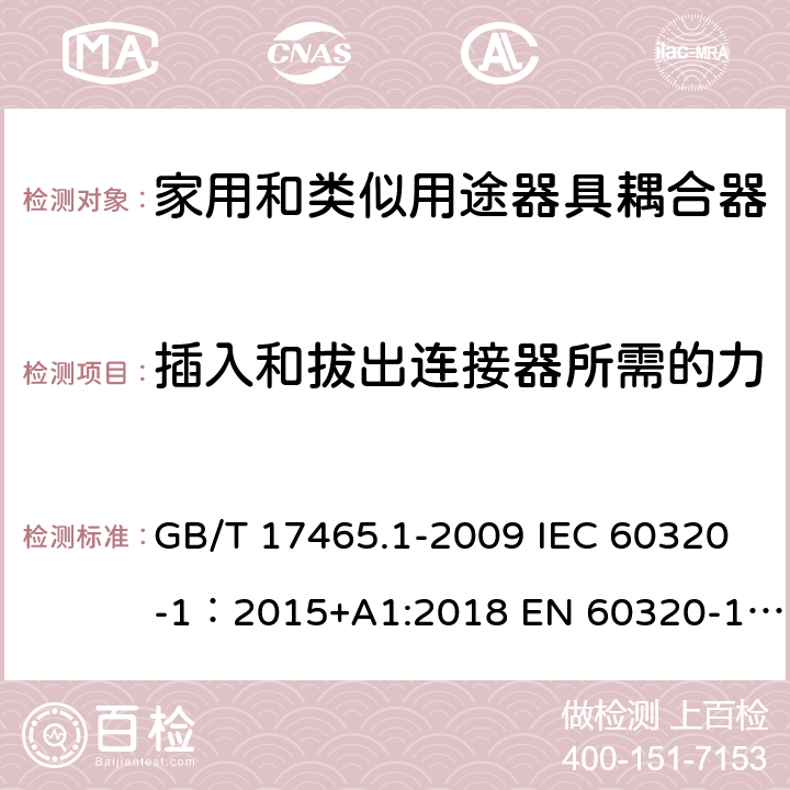 插入和拔出连接器所需的力 家用和类似用途器具耦合器 第1部分: 通用要求 GB/T 17465.1-2009 IEC 60320-1：2015+A1:2018 EN 60320-1：2015+A1:2021 AS/NZS 60320.1:2012 16