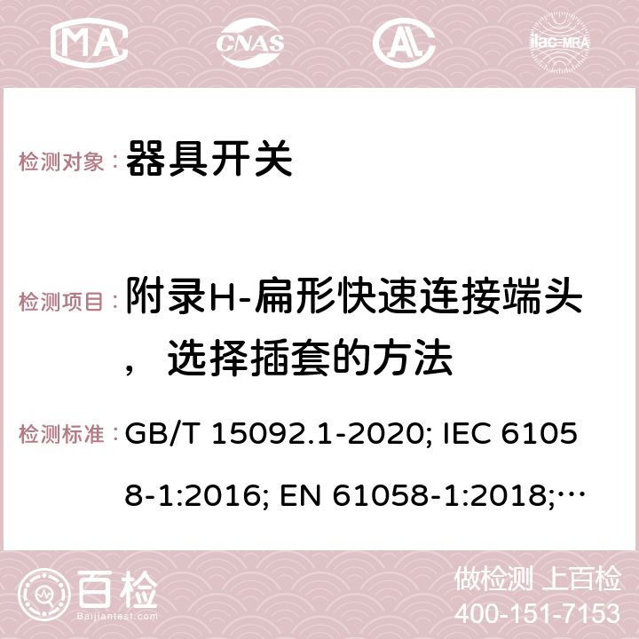 附录H-扁形快速连接端头，选择插套的方法 器具开关 第1部分: 通用要求 GB/T 15092.1-2020; IEC 61058-1:2016; EN 61058-1:2018; UL 61058-1:2017(Ed.5), CAN/CSA-C22.2 No. 61058-1:2017(Ed.3); AS/NZS 61058.1:2020; ABNT NBR IEC 61058-1:2004