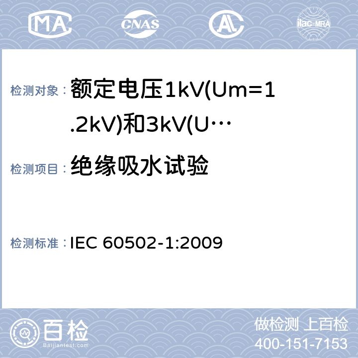 绝缘吸水试验 额定电压1kV(Um=1.2kV)到30kV(Um=36kV)挤包绝缘电力电缆及附件 第1部分: 额定电压1kV(Um=1.2kV)和3kV(Um=3.6kV) IEC 60502-1:2009 18.13