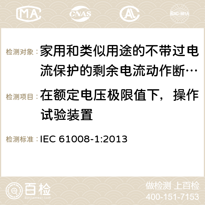 在额定电压极限值下，操作试验装置 家用和类似用途的不带过电流保护的剩余电流动作断路器（RCCB） 第1部分：一般规则 IEC 61008-1:2013 9.16