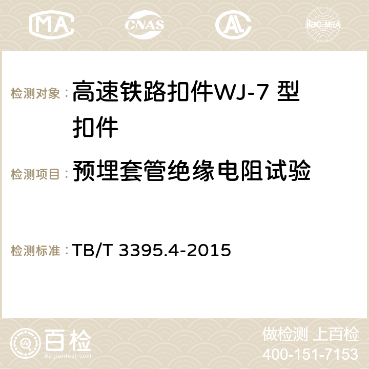 预埋套管绝缘电阻试验 高速铁路扣件 第4部分：WJ-7 型扣件 TB/T 3395.4-2015 6.8.5