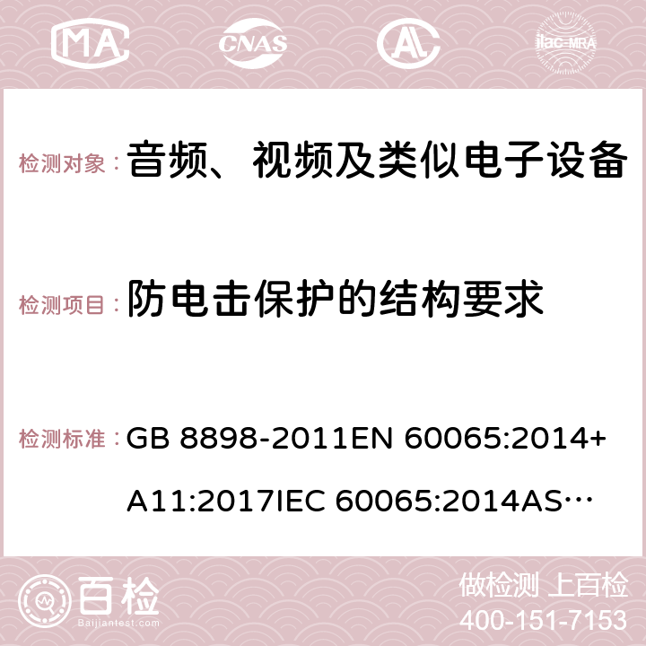 防电击保护的结构要求 音频、视频及类似电子设备 安全要求 GB 8898-2011
EN 60065:2014+A11:2017
IEC 60065:2014
AS/NZS 60065: 2018 8