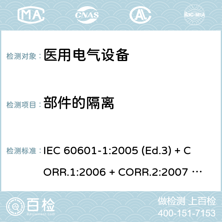 部件的隔离 医用电气设备 第1部分：基本安全和基本性能的通用要求 IEC 60601-1:2005 (Ed.3) + CORR.1:2006 + 
CORR.2:2007 + A1:2012 8.5