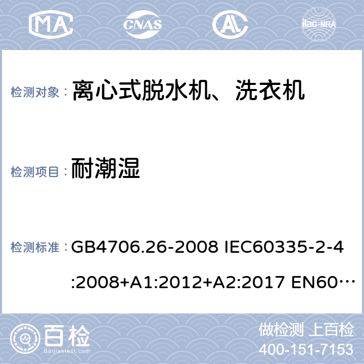 耐潮湿 家用和类似用途电器的安全 离心式脱水机的特殊要求 GB4706.26-2008 IEC60335-2-4:2008+A1:2012+A2:2017 EN60335-2-4:2010+A1:2015+A11:2018 AS/NZS60335.2.4:2010+A1:2010+A2:2014+A3:2015+A4:2018 15