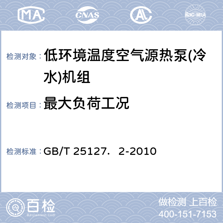 最大负荷工况 低环境温度空气源热泵(冷水)机组 第2部分：户用及类似用途的热泵(冷水)机组 GB/T 25127．2-2010 5.6.1