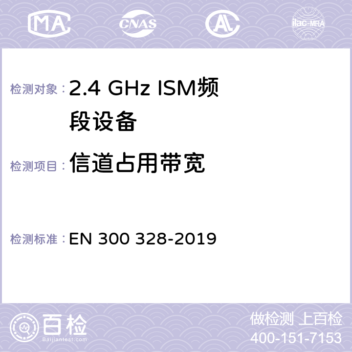 信道占用带宽 宽带传输系统;数据传输设备在2,4 GHz ISM频段工作，并采用宽带调制技术;涵盖了2014/53/EU指令第3.10章节的基本要求的协调标准 EN 300 328-2019 4.3.1.8,4.3.2.7