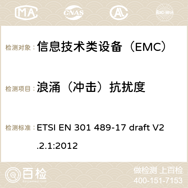 浪涌（冲击）抗扰度 电磁兼容性及无线频谱事务(ERM)，无线产品及服务标准 第十七部分：宽带数据传输系统设备的要求 ETSI EN 301 489-17 draft V2.2.1:2012 9.6、9.8