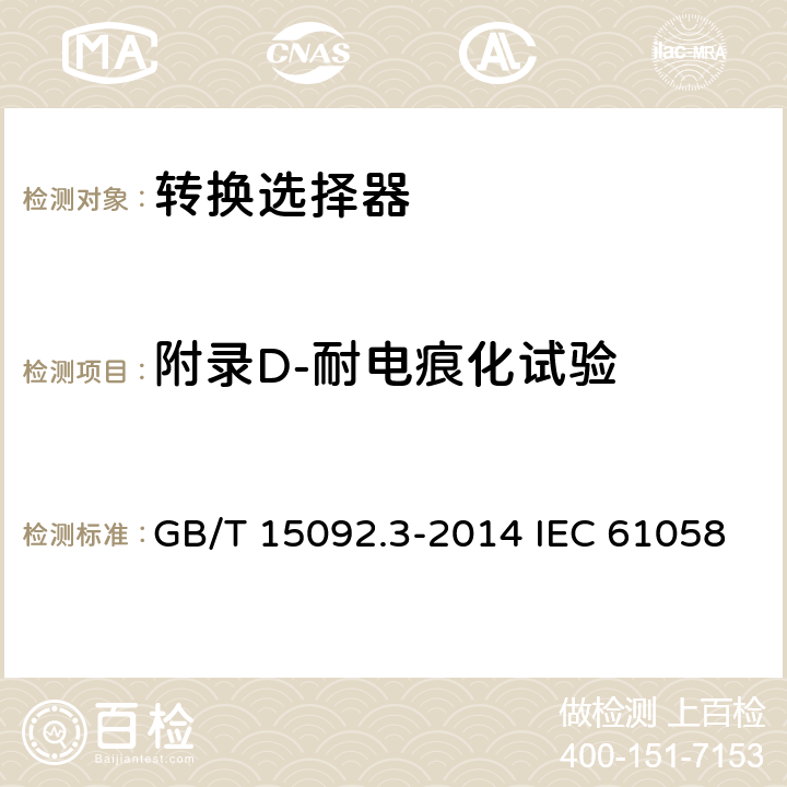 附录D-耐电痕化试验 器具开关 第2部分:转换选择器的特殊要求 GB/T 15092.3-2014 IEC 61058-2-5:2018 EN 61058-2-5:2021 附录D