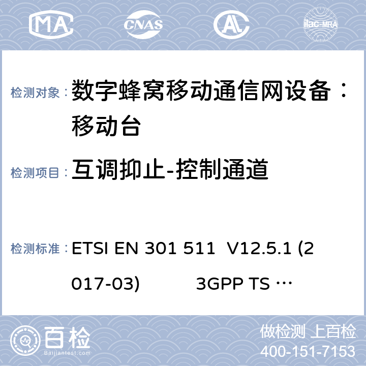 互调抑止-控制通道 1） 全球移动通信系（GSM）； 移动站（MS）设备；涵盖了指令2014 / 53 / EU 3.2条款下基本要求的协调标准 EN 301 511 V 12.5.1 2） 数字蜂窝通信系统（第一阶段+）（GSM）；移动台（MS）一致性规范；第一部分：一致性规范 3GPP TS51.010-1 V13.9.0 3） 数字蜂窝通信系统（第二阶段+）（GSM）；移动台（MS）一致性规范；第二部分：协议特征一致性声明 3GPP TS51.010-2 V13.11.0 ETSI EN 301 511 V12.5.1 (2017-03) 3GPP TS 51 010-1 V13.9.0（2019-06） 3GPP TS 51 010-2 V13.11.0（2019-06） 14.6.2