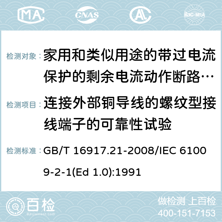 连接外部铜导线的螺纹型接线端子的可靠性试验 家用和类似用途的带过电流保护的剩余 电流动作断路器（RCBO） 第21部分：一般规则对动作功能与电源电压无关的RCBO的适用性 GB/T 16917.21-2008/IEC 61009-2-1(Ed 1.0):1991 /9.5 /9.5