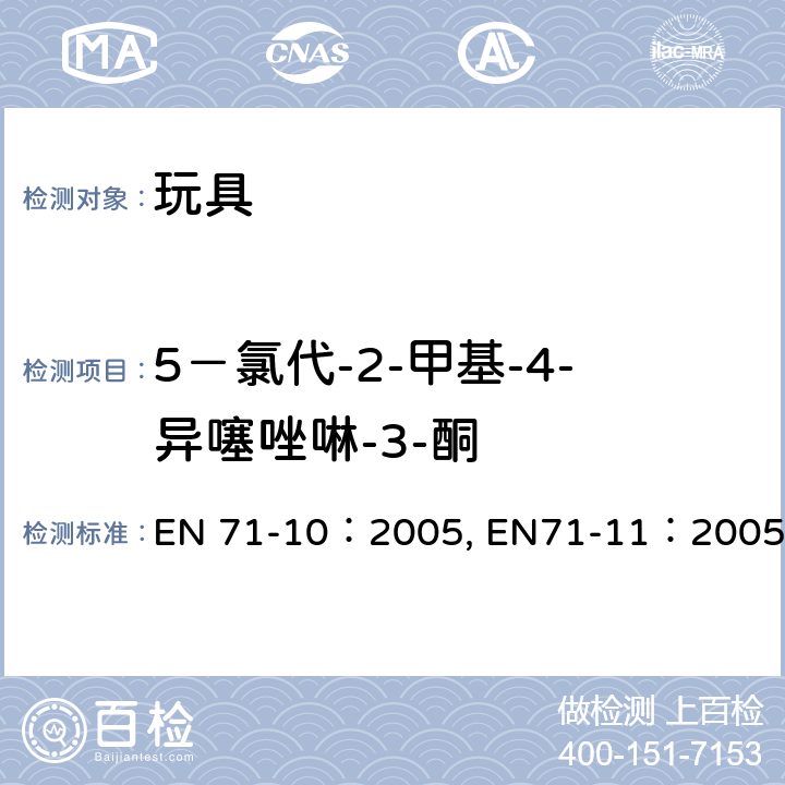 5－氯代-2-甲基-4-异噻唑啉-3-酮 玩具安全—第10部分：有机化合物－样品前处理与提取 ；玩具安全—第11部分：有机化合物－测试方法 EN 71-10：2005, EN71-11：2005