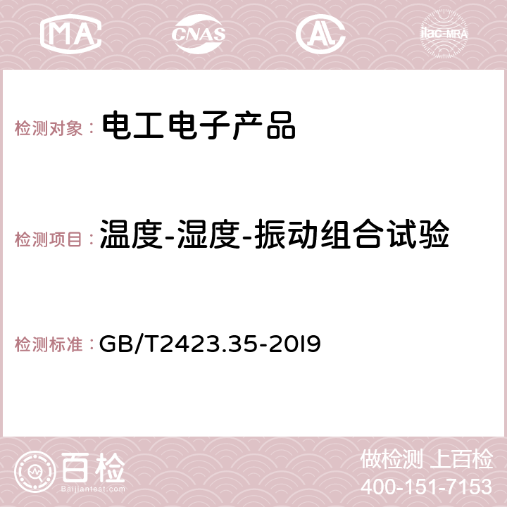 温度-湿度-振动组合试验 电工电子产品环境试验 第2部分：试验和导则 气候（温度、湿度）和力学（振动、冲击）综合试验 GB/T2423.35-20I9