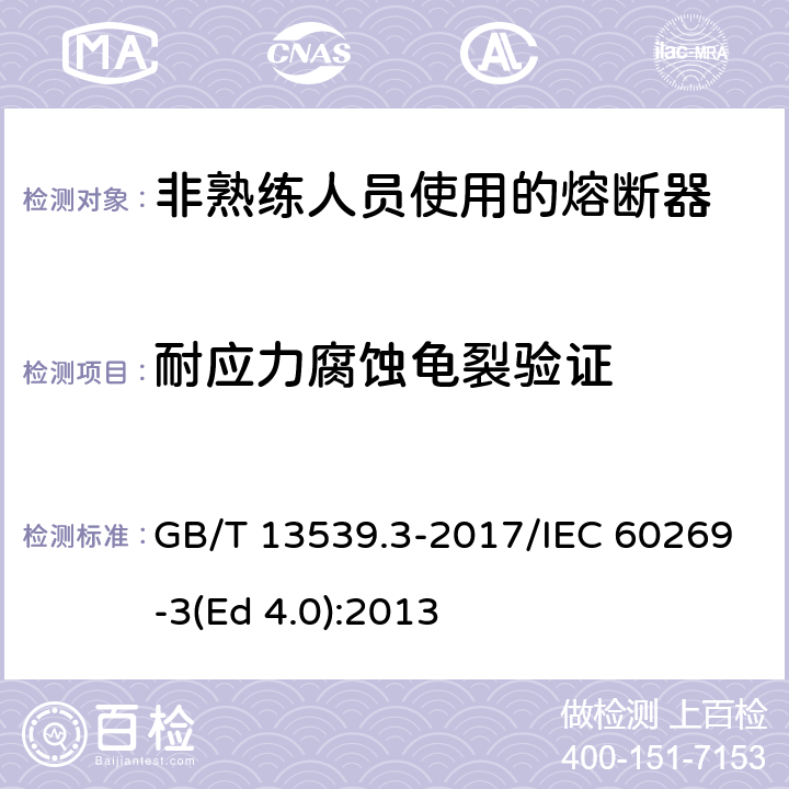 耐应力腐蚀龟裂验证 低压熔断器 第3部分: 非熟练人员使用的熔断器的补充要求 (主要用于家用和类似用途的熔断器) 标准化熔断器系统示例A至F GB/T 13539.3-2017/IEC 60269-3(Ed 4.0):2013 /8.11.2.1/8.11.2.1