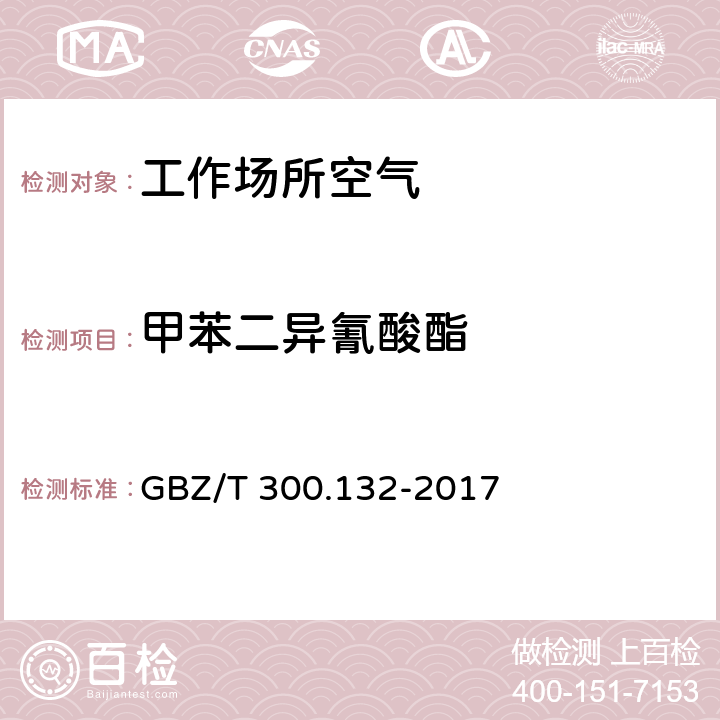 甲苯二异氰酸酯 工作场所空气有毒物质测定 第 132 部分：甲苯二异氰酸酯、二苯基甲烷二异氰酸酯和异氟尔酮二异氰酸酯 GBZ/T 300.132-2017