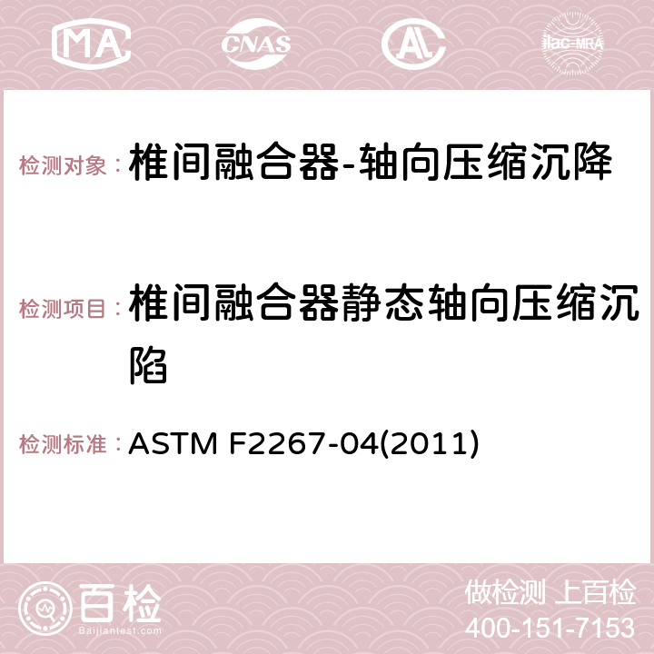 椎间融合器静态轴向压缩沉陷 椎间融合器静态轴向压缩沉陷试验方法 ASTM F2267-04(2011)
