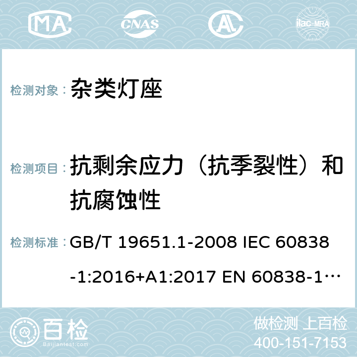 抗剩余应力（抗季裂性）和抗腐蚀性 杂类灯座 第1部分：一般要求和试验 GB/T 19651.1-2008 IEC 60838-1:2016+A1:2017 EN 60838-1:2017+A1:2017 17