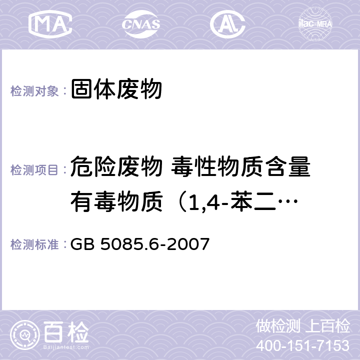 危险废物 毒性物质含量 有毒物质（1,4-苯二胺） 危险废物鉴别标准 毒性物质含量鉴别 GB 5085.6-2007 附录 B， 分析方法：固体废物 半挥发性有机化合物的测定 气相色谱/质谱法(5085.3-2007 附录 K )