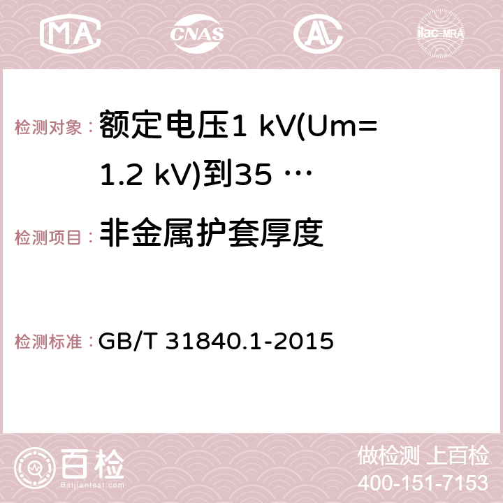 非金属护套厚度 额定电压1 kV(Um=1.2 kV)到35 kV(Um=40.5 kV)铝合金芯挤包绝缘电力电缆及附件　第1部分：额定电压1 kV (Um=1.2 kV) 到3 kV (Um=3.6 kV) 电缆 GB/T 31840.1-2015 17.2