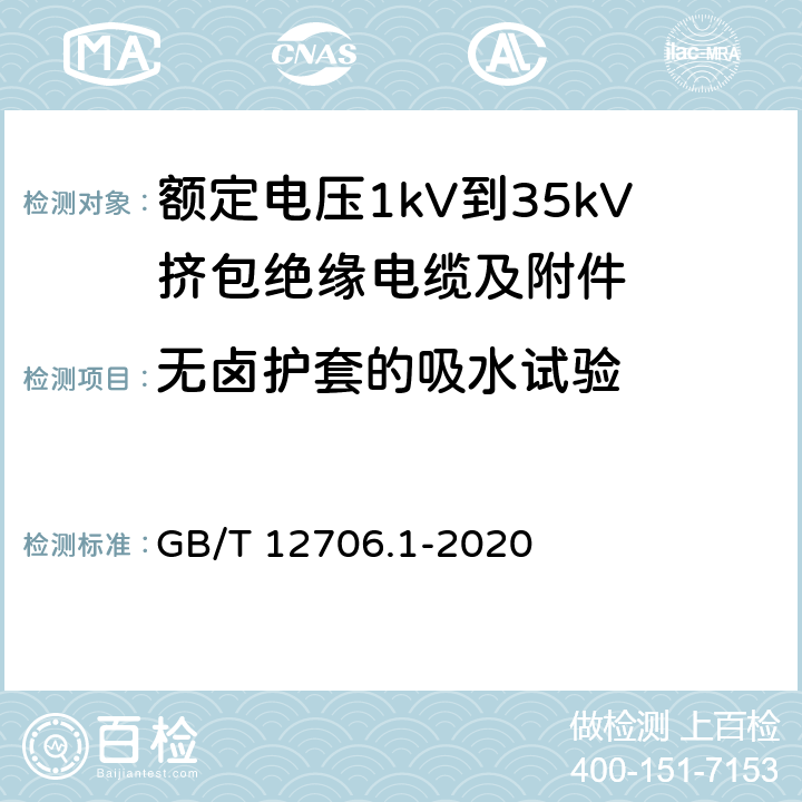 无卤护套的吸水试验 额定电压1 kV(Um=1.2 kV)到35 kV(Um=40.5 kV)挤包绝缘电力电缆及附件 第1部分：额定电压1kV(Um=1.2kV)到3kV(Um=3.6kV)电缆 GB/T 12706.1-2020 18.24