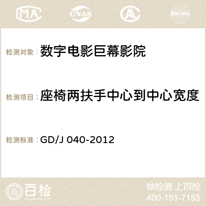 座椅两扶手中心到中心宽度 数字电影巨幕影院技术规范和测量方法 GD/J 040-2012 10.2.3