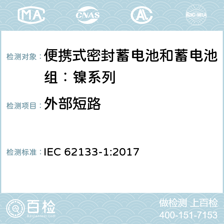 外部短路 含碱性或其他非酸性电解质的蓄电池和蓄电池组——便携式密封蓄电池和蓄电池组安全要求 第1部分：镍系列 IEC 62133-1:2017 7.3.2