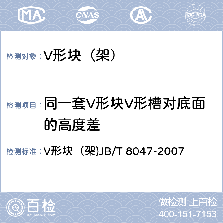 同一套V形块V形槽对底面的高度差 V形块（架) V形块（架)JB/T 8047-2007 6.7