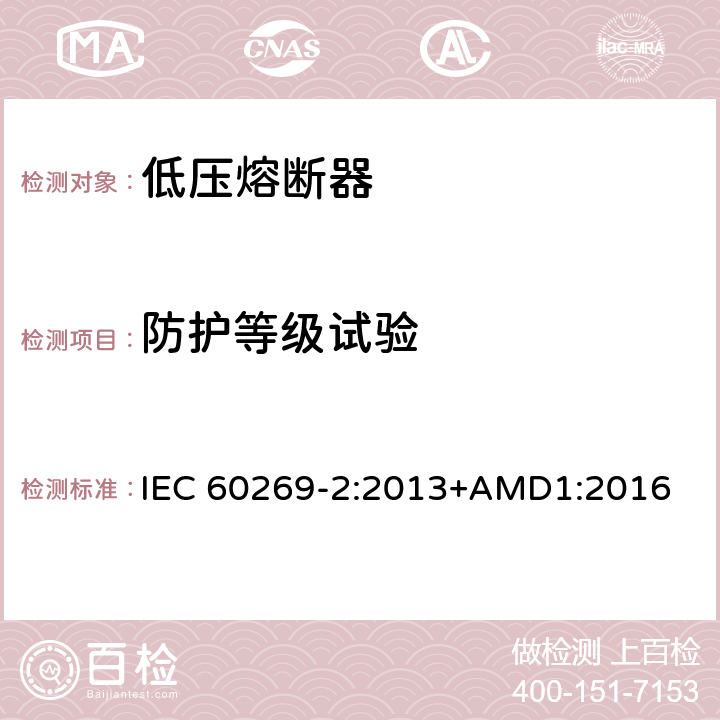 防护等级试验 低压熔断器 第2部分：专职人员使用的熔断器的补充要求（主要用于工业的熔断器）标准化熔断器系统示例A至K IEC 60269-2:2013+AMD1:2016 8.8