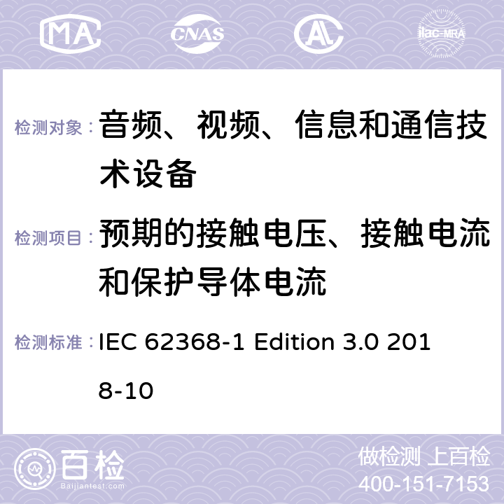 预期的接触电压、接触电流和保护导体电流 音频、视频、信息和通信技术设备第 1 部分：安全要求 IEC 62368-1 Edition 3.0 2018-10 5.7