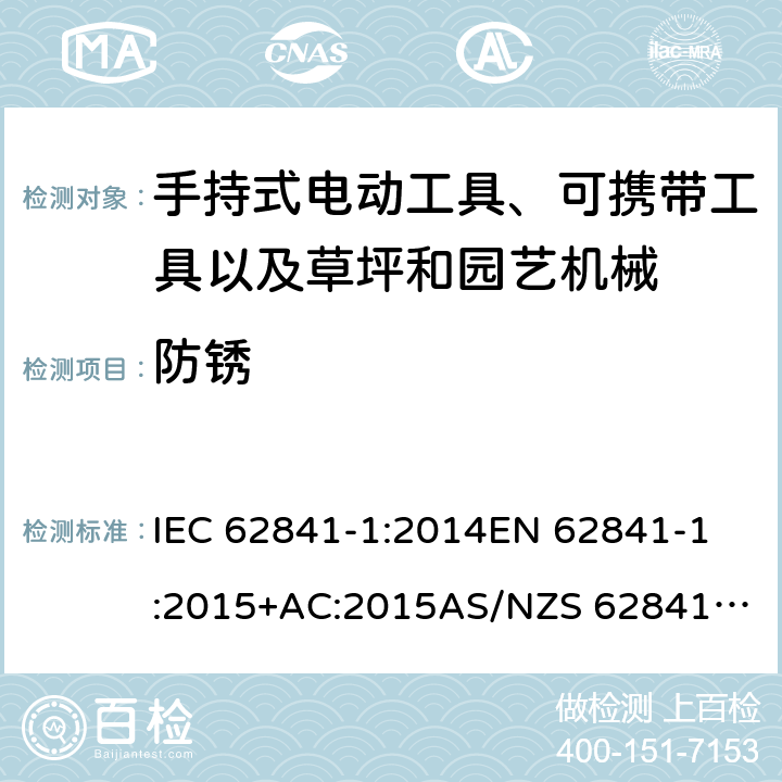 防锈 手持式电动工具、可携带工具以及草坪和园艺机械 安全 第1部分：一般要求 IEC 62841-1:2014
EN 62841-1:2015+AC:2015
AS/NZS 62841.1:2015 15