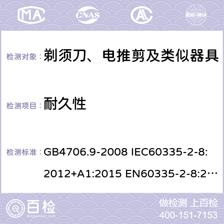 耐久性 家用和类似用途电器的安全 剃须刀、电推剪及类似器具的特殊要求 GB4706.9-2008 IEC60335-2-8:2012+A1:2015 EN60335-2-8:2015+A1:2016 AS/NZS60335.2.8:2013+A1:2017 18