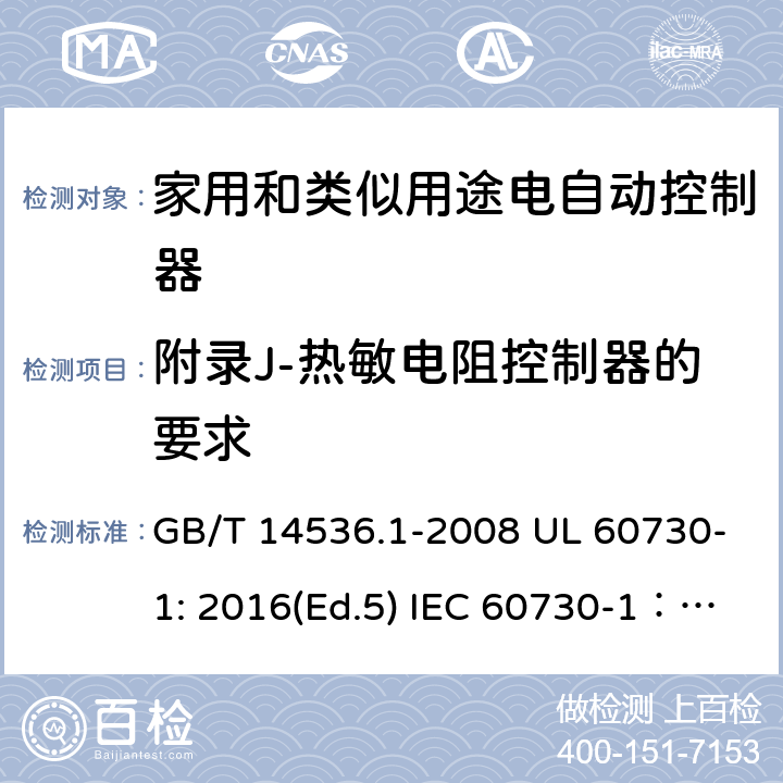 附录J-热敏电阻控制器的要求 家用和类似用途电自动控制器 第1部分：通用要求 GB/T 14536.1-2008 UL 60730-1: 2016(Ed.5) IEC 60730-1：2013+A1：2015+A2：2020 EN 60730-1: 2016+A1:2019