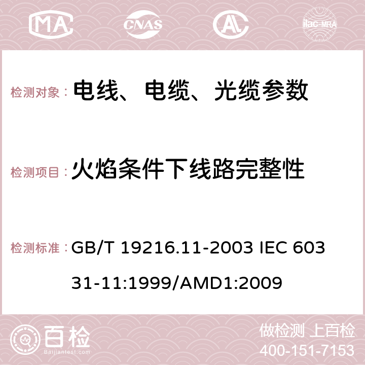 火焰条件下线路完整性 在火焰条件下电缆或光缆的线路完整性试验第11部分:试验装置火焰温度不低于750°C的单独供火 GB/T 19216.11-2003 
IEC 60331-11:1999/AMD1:2009