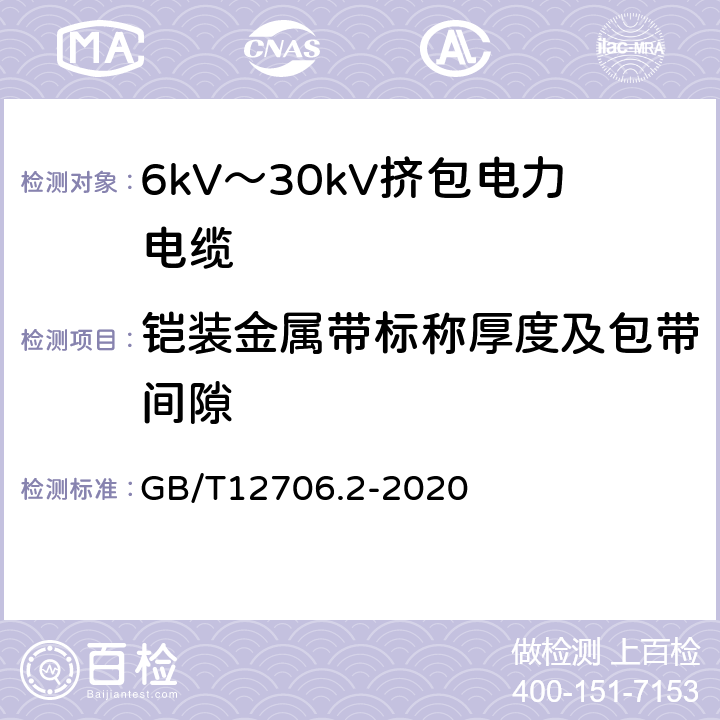 铠装金属带标称厚度及包带间隙 额定电压1kV(Um=1.2kV)到35kV(Um=40.5kV)挤包绝缘电力电缆及附件 第2部分：额定电压6kV(Um=7.2kV)到30kV(Um=36kV)电缆 GB/T12706.2-2020 13；17.7