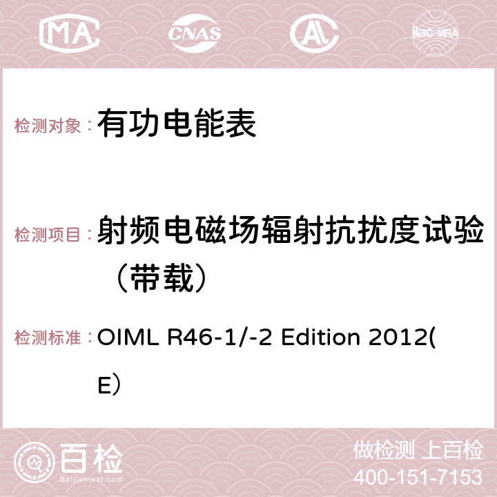 射频电磁场辐射抗扰度试验（带载） 有功电能表 第一部分：计量和技术要求 第二部分：计量控制和性能试验 OIML R46-1/-2 Edition 2012(E） 6.3.15.1