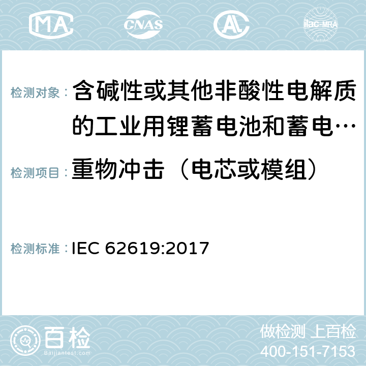 重物冲击（电芯或模组） IEC 62619-2017 二次电池和含有碱性或其他非酸性电解质的电池 二次锂电池和蓄电池的安全要求 工业应用