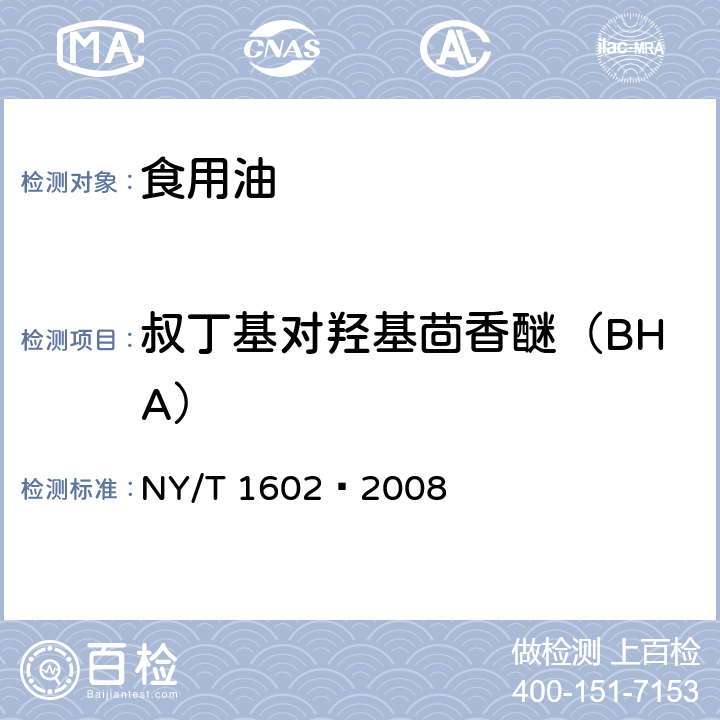 叔丁基对羟基茴香醚（BHA） 植物油中叔丁基羟基茴香醚(BHA)、2,6-二叔丁基对甲酚(BHT)和特丁基对苯二酚(TBHQ)的测定 高效液相色谱法 NY/T 1602–2008