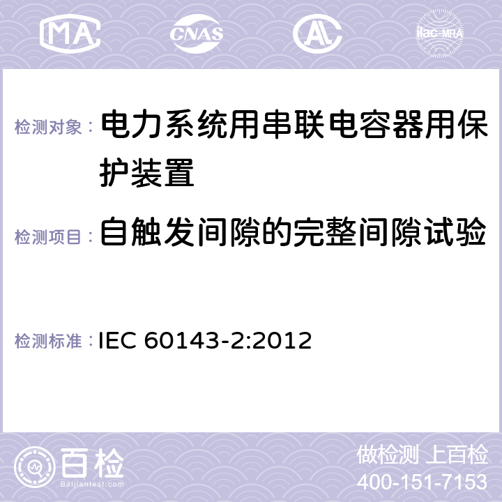 自触发间隙的完整间隙试验 电力系统用串联电容器 第2部分:串联电容器组用保护装置 IEC 60143-2:2012 4.2.3.4.1