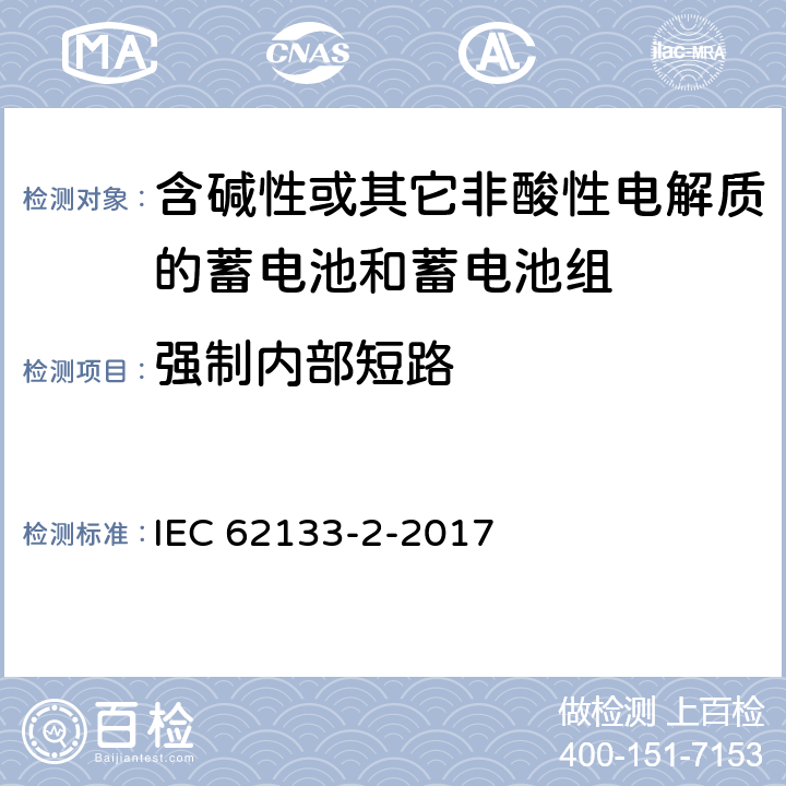 强制内部短路 《含碱性或其他非酸性电解质的蓄电池和蓄电池组 便携式密封蓄电池和蓄电池组的安全要求 – 第2部分：锂系》 IEC 62133-2-2017 条款7.3.9