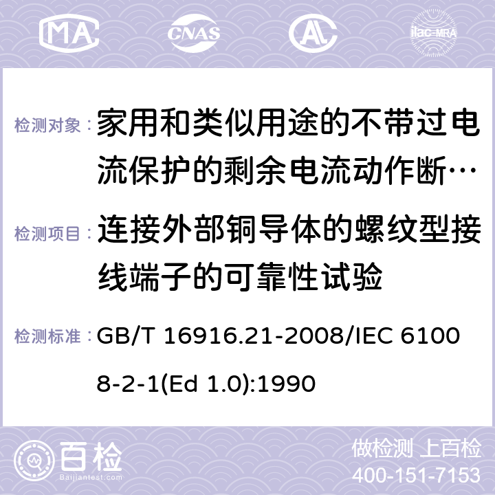 连接外部铜导体的螺纹型接线端子的可靠性试验 家用和类似用途的不带过电流保护的剩余电流动作断路器（RCCB） 第21部分：一般规则对动作功能与电源电压无关的RCCB的适用性 GB/T 16916.21-2008/IEC 61008-2-1(Ed 1.0):1990 /9.5/9.5