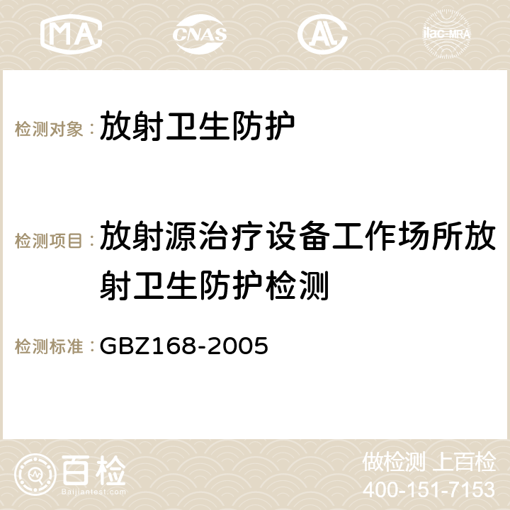 放射源治疗设备工作场所放射卫生防护检测 《X、γ射线头部立体定向外科治疗放射卫生防护标准》 GBZ168-2005 A.1.7