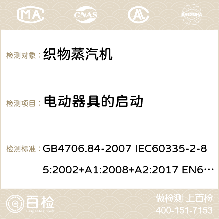 电动器具的启动 家用和类似用途电器的安全 第2部分：织物蒸汽机的特殊要求 GB4706.84-2007 IEC60335-2-85:2002+A1:2008+A2:2017 EN60335-2-85:2003+A1:2008+A11:2018 AS/NZS60335.2.85:2018 9
