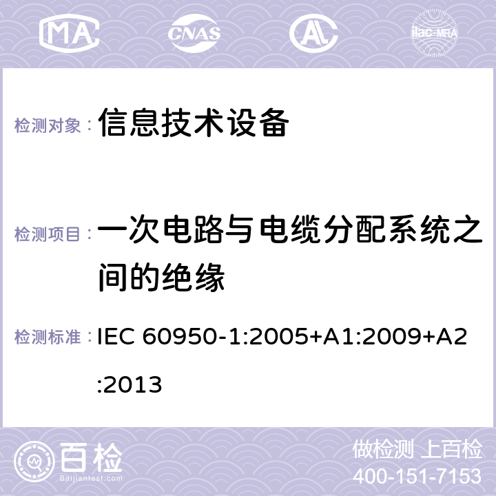 一次电路与电缆分配系统之间的绝缘 信息技术设备 安全 第1部分：通用要求 IEC 60950-1:2005+A1:2009+A2:2013 7.4