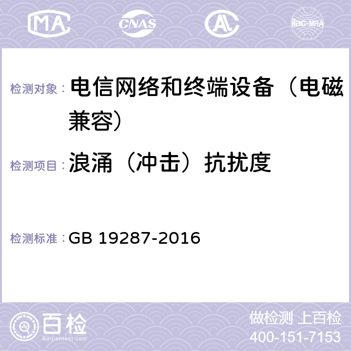 浪涌（冲击）抗扰度 电信设备的抗扰度通用要求 GB 19287-2016 8.1.2.2
8.1.3.2
8.1.4.2
8.1.5.3
8.2.2.2
8.2.3.2
8.2.4.2
8.2.5.3