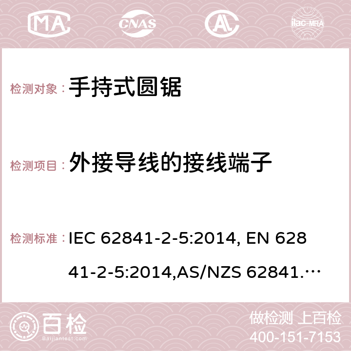 外接导线的接线端子 手持式电动工具、移动式工具以及草坪和园艺机械的安全 第2-5部分：手持式圆锯的专用要求 IEC 62841-2-5:2014, 
EN 62841-2-5:2014,
AS/NZS 62841.2.5:2015 25