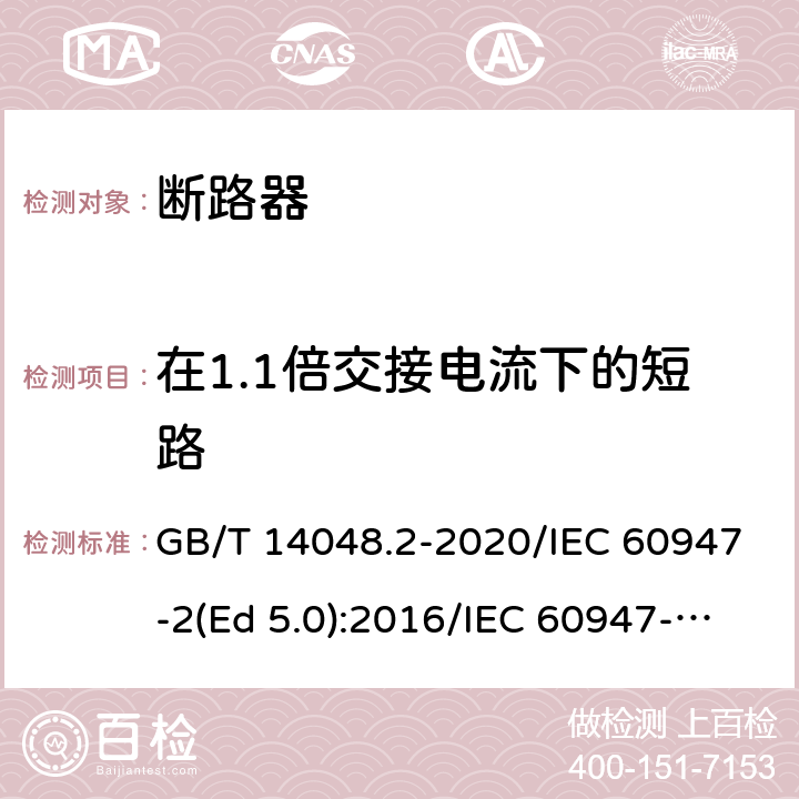 在1.1倍交接电流下的短路 低压开关设备和控制设备 第2部分：断路器 GB/T 14048.2-2020/IEC 60947-2(Ed 5.0):2016/IEC 60947-2(Ed 5.1):2019 /8.3.7.6 /8.3.7.6 /8.3.7.6