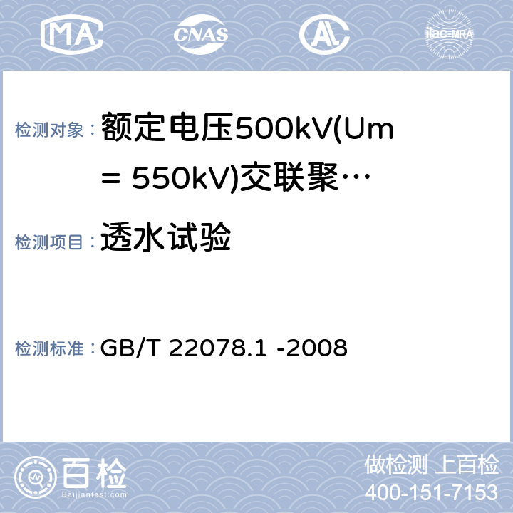 透水试验 额定电压500kV(Um= 550kV)交联聚乙烯电力电缆及其附件第1部分: 额定电压500kV(Um=550kV)交联聚乙烯绝缘电力电缆及其附件 试验方法和要求 GB/T 22078.1 -2008 12.5.12