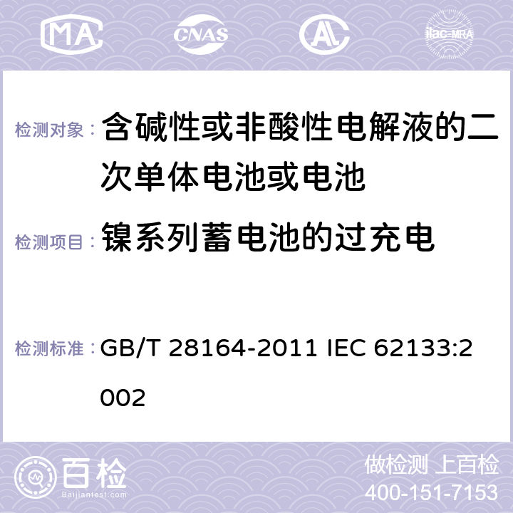 镍系列蓄电池的过充电 含碱性或其他非酸性电解质的蓄电池和蓄电池组，便携式密封蓄电池和蓄电池组的安全性要求 GB/T 28164-2011 IEC 62133:2002 4.3.8