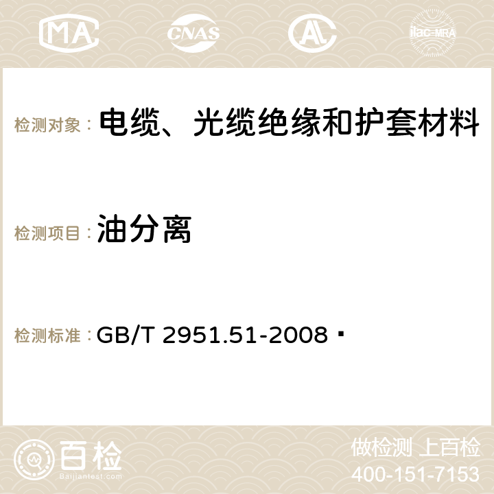 油分离 电缆和光缆绝缘和护套材料通用试验方法 第51部分：填充膏专用试验方法 滴点 油分离 低温脆性 总酸值 腐蚀性 23℃时的介电常数 23℃和100℃时的直流电阻率 GB/T 2951.51-2008  5